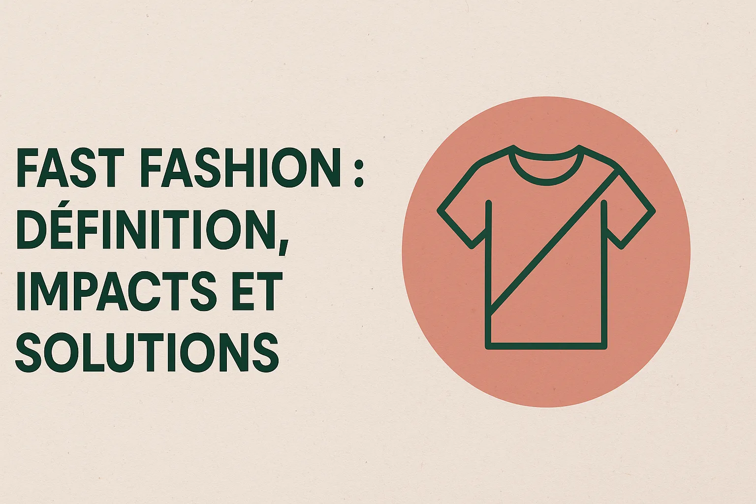 Image de couverture sur fond beige avec le texte « Fast fashion : définition, impacts et solutions » et une icône de t-shirt barré dans un cercle corail, illustrant les impacts négatifs de la mode jetable.