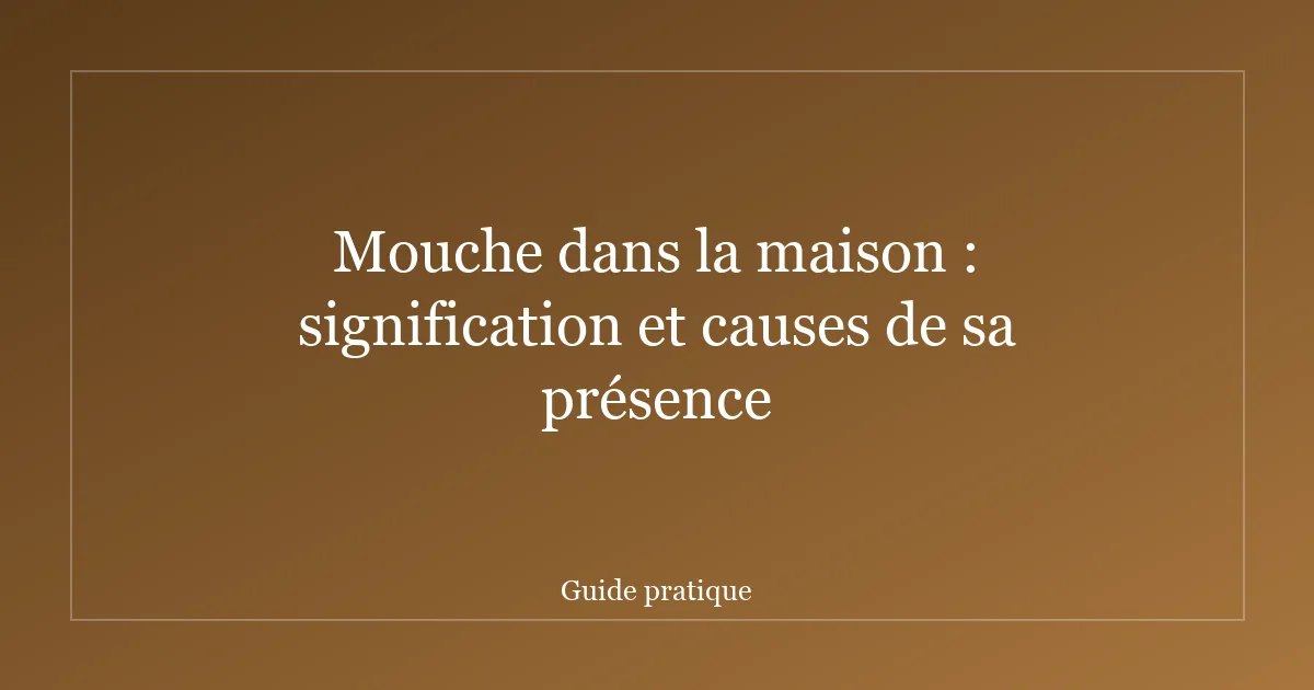 Mouche dans la maison : signification et causes de sa présence