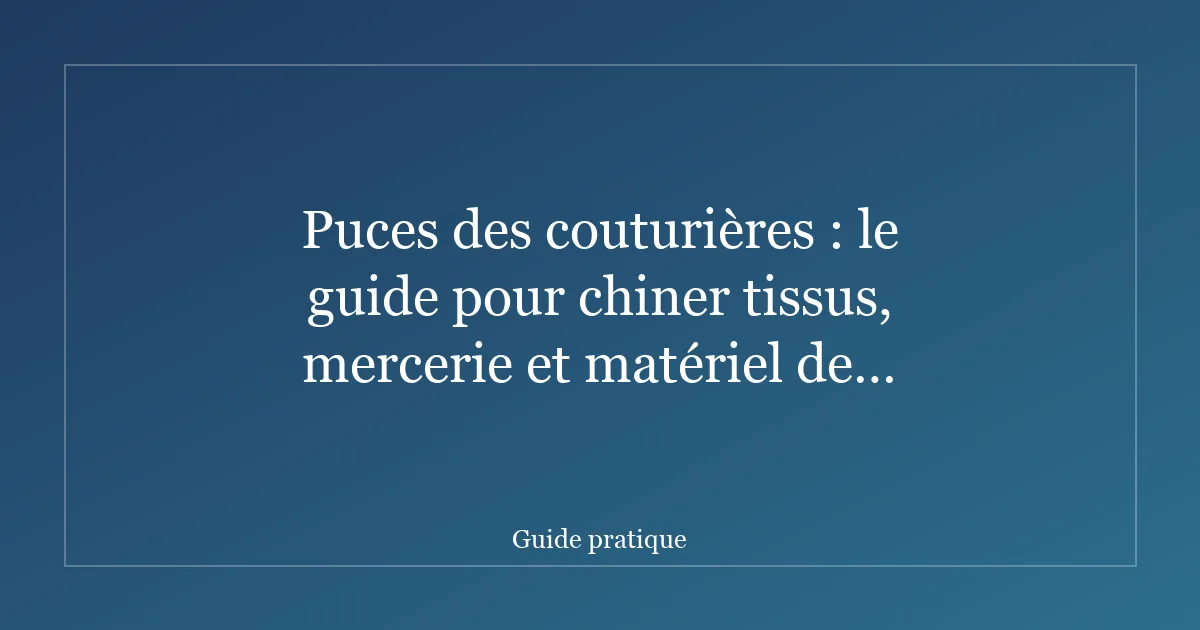 Puces des couturières : le guide pour chiner tissus, mercerie et matériel de couture