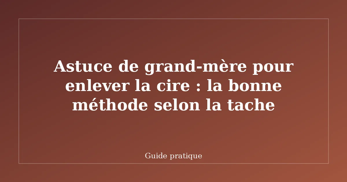 Astuce de grand-mère pour enlever la cire : la bonne méthode selon la tache