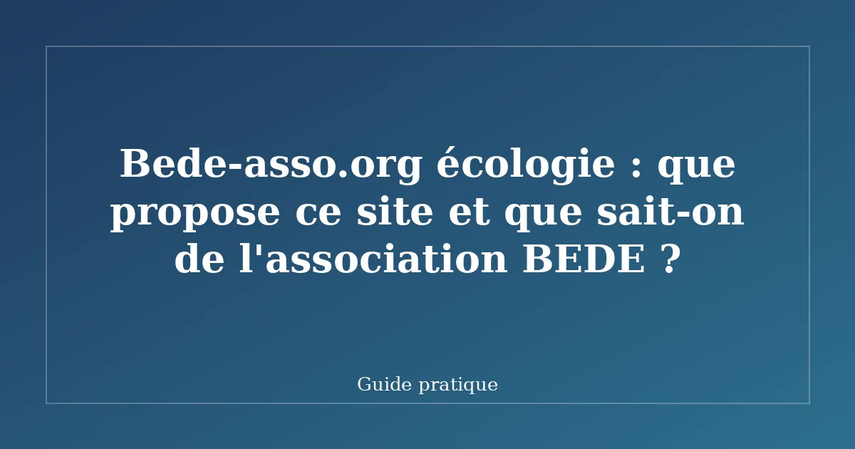 Bede-asso.org écologie : que propose ce site et que sait-on de l'association BEDE ?