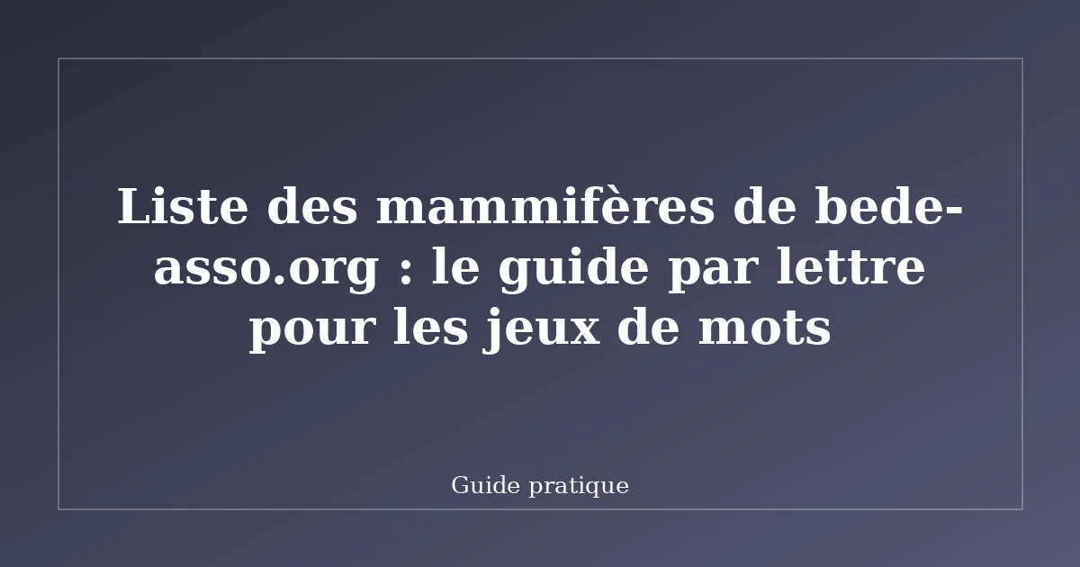Liste des mammifères de bede-asso.org : le guide par lettre pour les jeux de mots