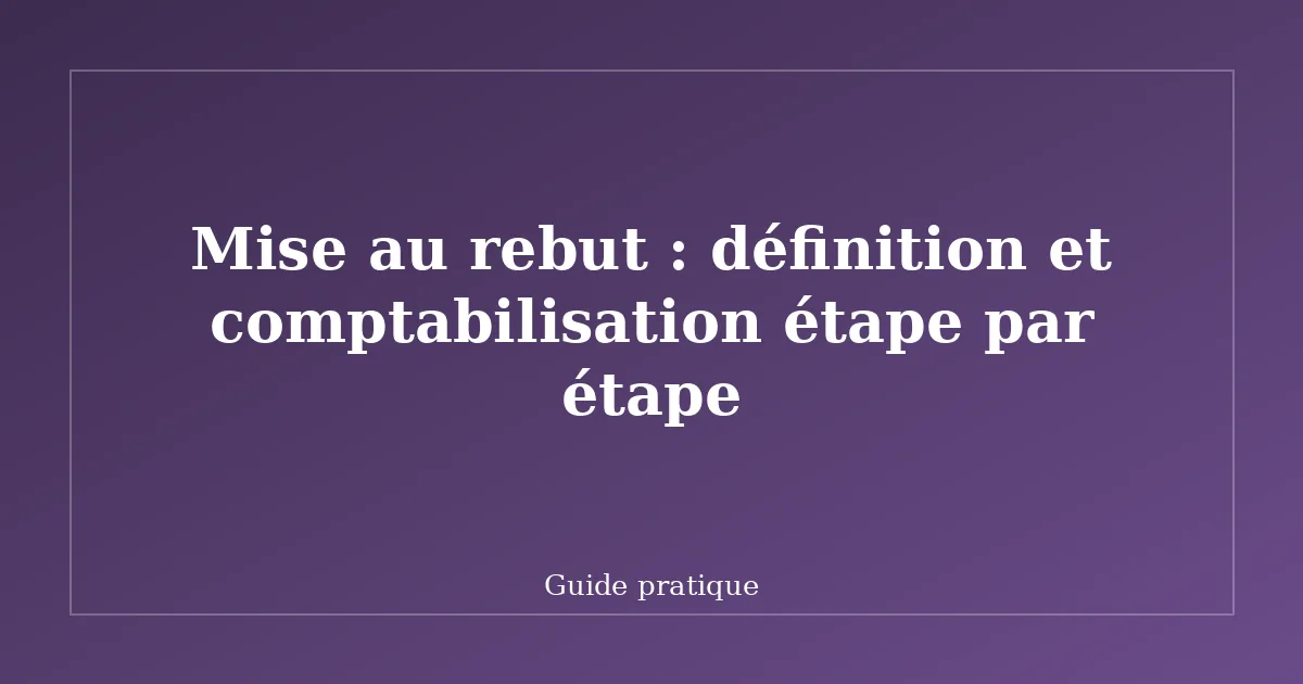 Mise au rebut : définition et comptabilisation étape par étape