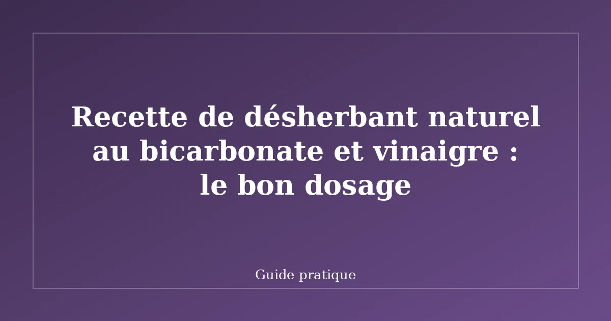 Recette de désherbant naturel au bicarbonate et vinaigre : le bon dosage